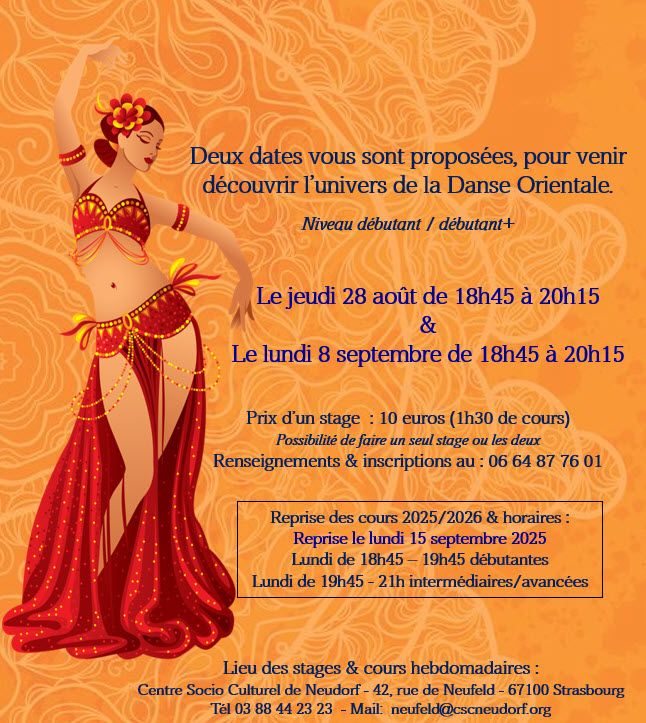 Deux dates vous sont proposées pour venir découvrir l'univers de la danse orientale aux niveaux débutants et débutants +. Le jeudi 28 août de 18 heures 45 à 20 heures 15 et le lundi 8 septembre de 18 heures 45 à 20 heures 15 au CSC Neudorf antenne du Neufeld, au 42 rue du Neufeld. Prix du stage 10€ avec possibilité de faire un seul stage ou les deux. Renseignements et inscriptions au 06 64 87 76 01. La reprise des cours 2025 - 2026 sera le lundi 15 septembre de 18 heures 45 à 19 heures 45 pour les débutants et de 19 heures 45 à 21 heures pour le niveau intermédiaire et avancé.